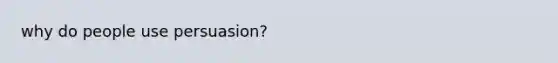 why do people use persuasion?