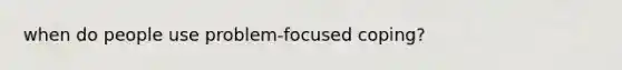 when do people use problem-focused coping?