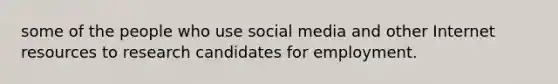 some of the people who use social media and other Internet resources to research candidates for employment.