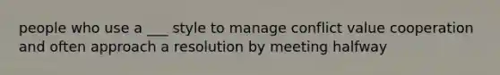 people who use a ___ style to manage conflict value cooperation and often approach a resolution by meeting halfway