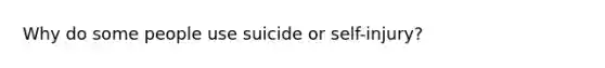 Why do some people use suicide or self-injury?