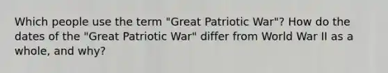 Which people use the term "Great Patriotic War"? How do the dates of the "Great Patriotic War" differ from World War II as a whole, and why?