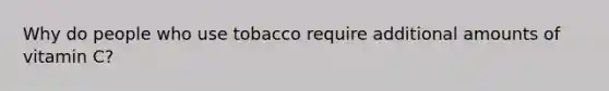 Why do people who use tobacco require additional amounts of vitamin C?