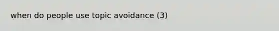 when do people use topic avoidance (3)