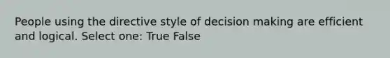 People using the directive style of decision making are efficient and logical. Select one: True False