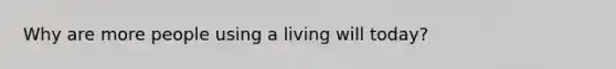 Why are more people using a living will today?