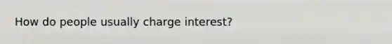 How do people usually charge interest?