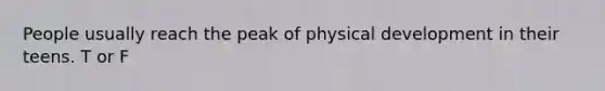 People usually reach the peak of physical development in their teens. T or F