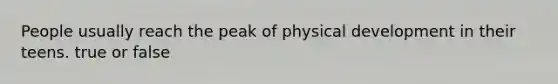 People usually reach the peak of physical development in their teens. true or false