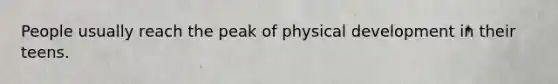 People usually reach the peak of physical development in their teens.