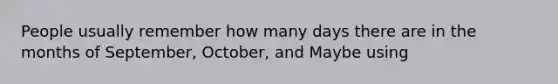 People usually remember how many days there are in the months of September, October, and Maybe using