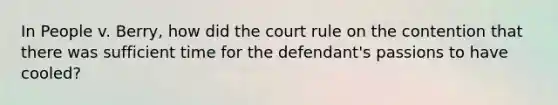 In People v. Berry, how did the court rule on the contention that there was sufficient time for the defendant's passions to have cooled?