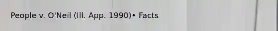 People v. O'Neil (Ill. App. 1990)• Facts