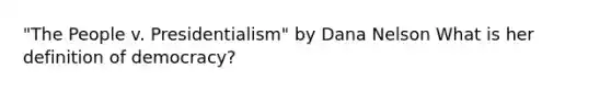 "The People v. Presidentialism" by Dana Nelson What is her definition of democracy?