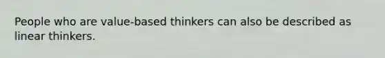 People who are value-based thinkers can also be described as linear thinkers.