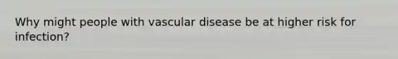 Why might people with vascular disease be at higher risk for infection?