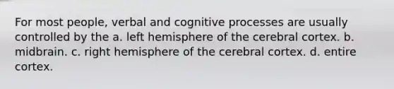 For most people, verbal and cognitive processes are usually controlled by the a. left hemisphere of the cerebral cortex. b. midbrain. c. right hemisphere of the cerebral cortex. d. entire cortex.