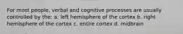 For most people, verbal and cognitive processes are usually controlled by the: a. left hemisphere of the cortex b. right hemisphere of the cortex c. entire cortex d. midbrain