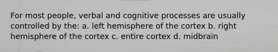 For most people, verbal and cognitive processes are usually controlled by the: a. left hemisphere of the cortex b. right hemisphere of the cortex c. entire cortex d. midbrain