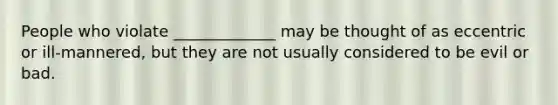 People who violate _____________ may be thought of as eccentric or ill-mannered, but they are not usually considered to be evil or bad.