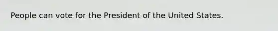 People can vote for the President of the United States.