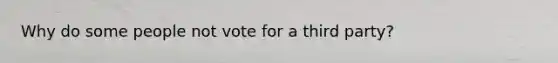 Why do some people not vote for a third party?