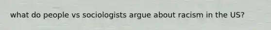 what do people vs sociologists argue about racism in the US?