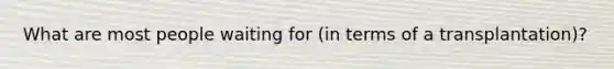 What are most people waiting for (in terms of a transplantation)?
