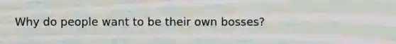 Why do people want to be their own bosses?
