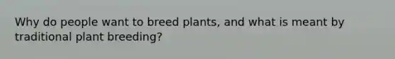 Why do people want to breed plants, and what is meant by traditional plant breeding?