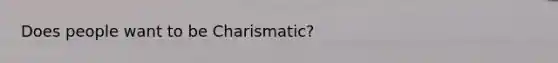 Does people want to be Charismatic?