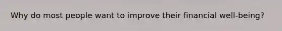 Why do most people want to improve their financial well-being?