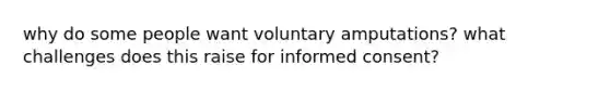 why do some people want voluntary amputations? what challenges does this raise for informed consent?