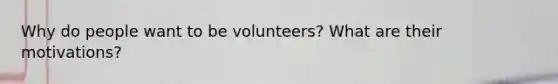 Why do people want to be volunteers? What are their motivations?