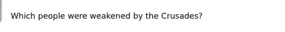 Which people were weakened by the Crusades?