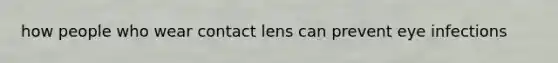 how people who wear contact lens can prevent eye infections