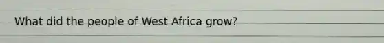 What did the people of West Africa grow?