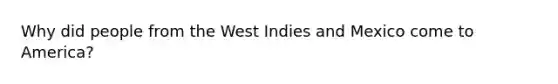 Why did people from the West Indies and Mexico come to America?