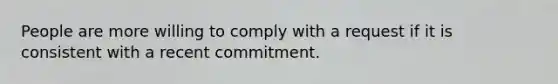 People are more willing to comply with a request if it is consistent with a recent commitment.