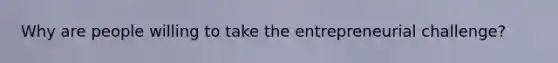 Why are people willing to take the entrepreneurial challenge?