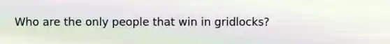 Who are the only people that win in gridlocks?