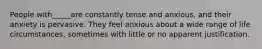 People with_____are constantly tense and anxious, and their anxiety is pervasive. They feel anxious about a wide range of life circumstances, sometimes with little or no apparent justification.