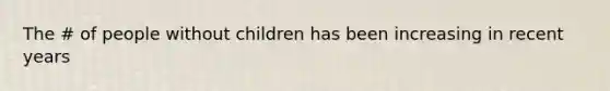 The # of people without children has been increasing in recent years