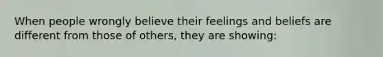 When people wrongly believe their feelings and beliefs are different from those of others, they are showing: