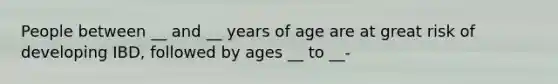 People between __ and __ years of age are at great risk of developing IBD, followed by ages __ to __-