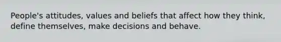 People's attitudes, values and beliefs that affect how they think, define themselves, make decisions and behave.