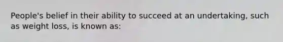 People's belief in their ability to succeed at an undertaking, such as weight loss, is known as: