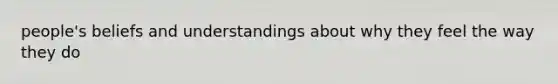 people's beliefs and understandings about why they feel the way they do