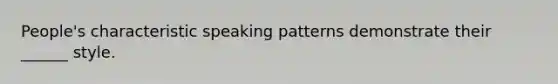 People's characteristic speaking patterns demonstrate their ______ style.