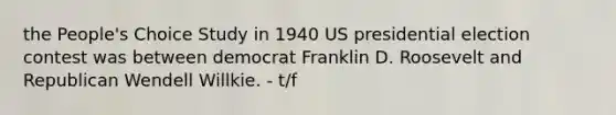 the People's Choice Study in 1940 US presidential election contest was between democrat Franklin D. Roosevelt and Republican Wendell Willkie. - t/f